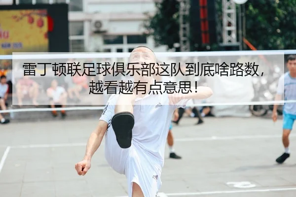 雷丁顿联足球俱乐部这队到底啥路数，越看越有点意思！ - kaiyun