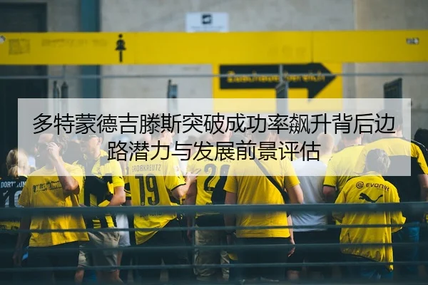 多特蒙德吉滕斯突破成功率飙升背后边路潜力与发展前景评估