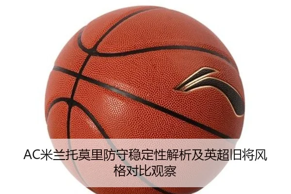 AC米兰托莫里防守稳定性解析及英超旧将风格对比观察