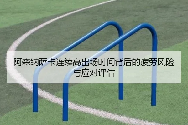 阿森纳萨卡连续高出场时间背后的疲劳风险与应对评估 | kaiyun