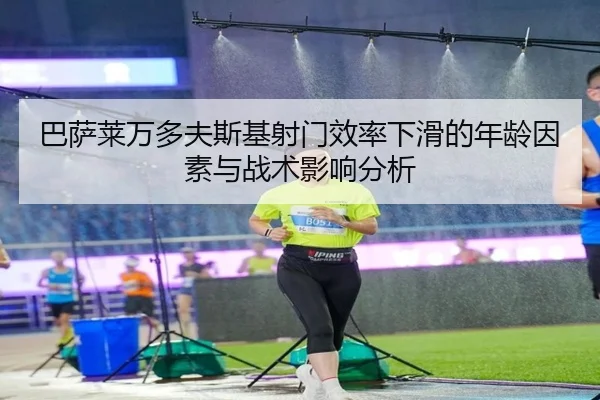 巴萨莱万多夫斯基射门效率下滑的年龄因素与战术影响分析