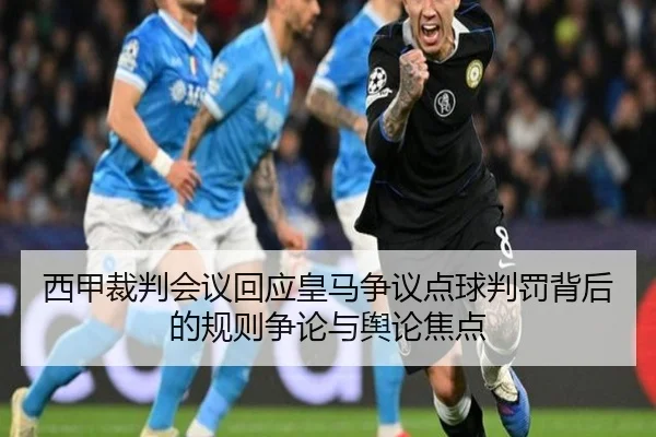 西甲裁判会议回应皇马争议点球判罚背后的规则争论与舆论焦点
