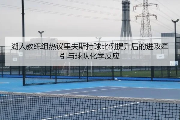 湖人教练组热议里夫斯持球比例提升后的进攻牵引与球队化学反应