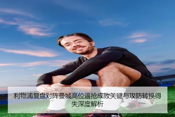 利物浦复盘对阵曼城高位逼抢成败关键与攻防转换得失深度解析