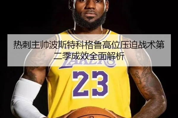 热刺主帅波斯特科格鲁高位压迫战术第二季成效全面解析（kaiyun）