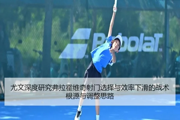 尤文深度研究弗拉霍维奇射门选择与效率下滑的战术根源与调整思路 | kaiyun