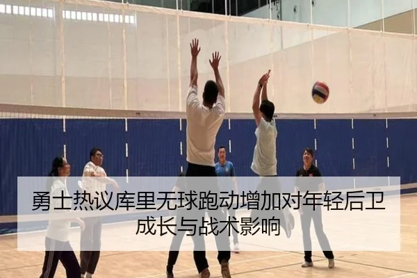 勇士热议库里无球跑动增加对年轻后卫成长与战术影响