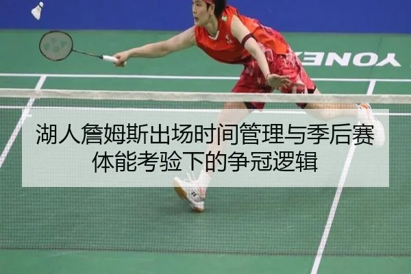 湖人詹姆斯出场时间管理与季后赛体能考验下的争冠逻辑