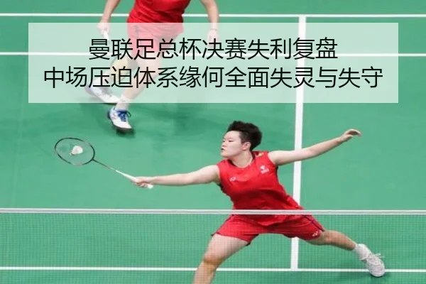 曼联足总杯决赛失利复盘 中场压迫体系缘何全面失灵与失守