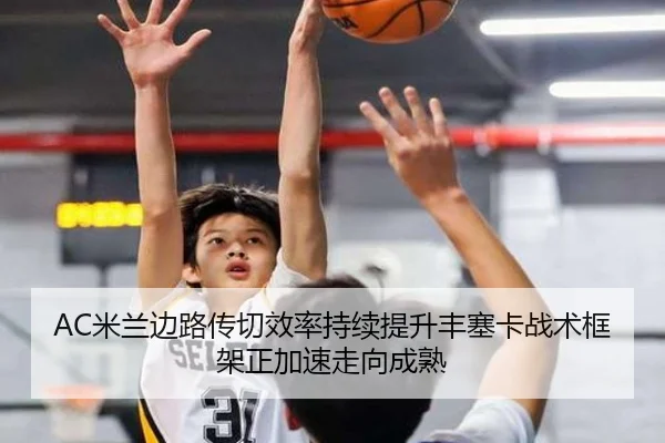 AC米兰边路传切效率持续提升丰塞卡战术框架正加速走向成熟