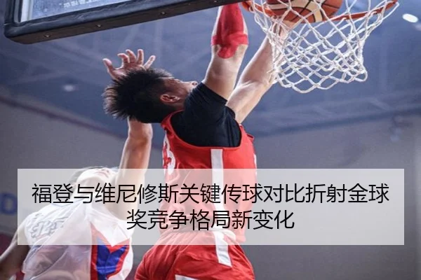 福登与维尼修斯关键传球对比折射金球奖竞争格局新变化
